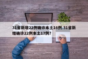 31省新增22例确诊本土16例.31省新增确诊22例本土17例？