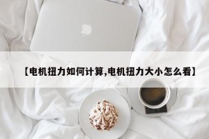 【电机扭力如何计算,电机扭力大小怎么看】