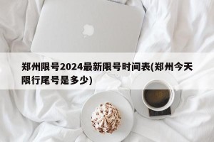 郑州限号2024最新限号时间表(郑州今天限行尾号是多少)