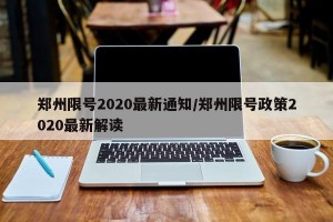 郑州限号2020最新通知/郑州限号政策2020最新解读