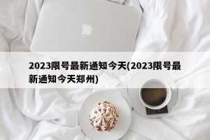 2023限号最新通知今天(2023限号最新通知今天郑州)