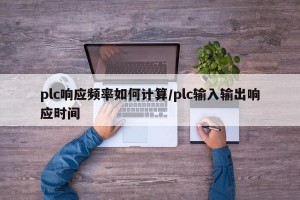 plc响应频率如何计算/plc输入输出响应时间