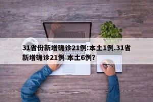 31省份新增确诊21例:本土1例.31省新增确诊21例 本土6例？