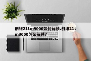 创维21tm9000如何解锁.创维21tm9000怎么解锁？