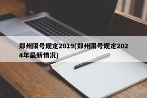 郑州限号规定2019(郑州限号规定2024年最新情况)