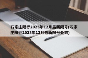 石家庄限行2023年12月最新限号(石家庄限行2023年12月最新限号处罚)