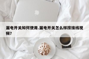 漏电开关如何使用.漏电开关怎么样按接线视频？