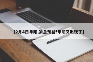 【2月4日阜阳,紧急预警!阜阳又出现了】