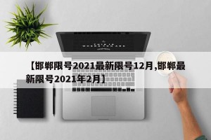 【邯郸限号2021最新限号12月,邯郸最新限号2021年2月】