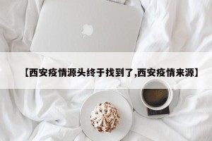 【西安疫情源头终于找到了,西安疫情来源】