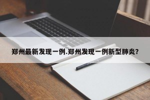 郑州最新发现一例.郑州发现一例新型肺炎？