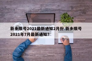 新乡限号2021最新通知2月份.新乡限号2021年7月最新通知？