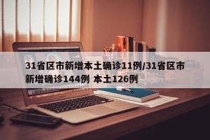 31省区市新增本土确诊11例/31省区市新增确诊144例 本土126例