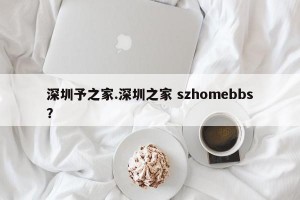 深圳予之家.深圳之家 szhomebbs？