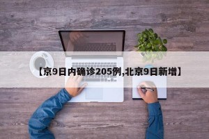 【京9日内确诊205例,北京9日新增】