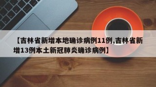 【吉林省新增本地确诊病例11例,吉林省新增13例本土新冠肺炎确诊病例】