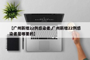 【广州新增22例感染者,广州新增22例感染者是哪里的】