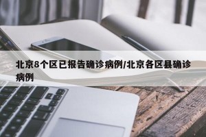 北京8个区已报告确诊病例/北京各区县确诊病例