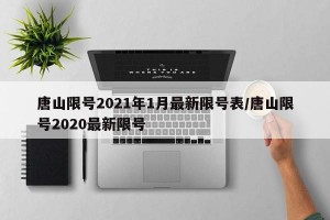 唐山限号2021年1月最新限号表/唐山限号2020最新限号