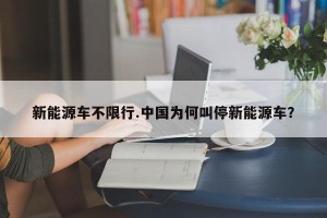 新能源车不限行.中国为何叫停新能源车？