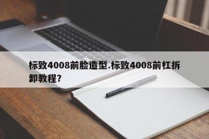 标致4008前脸造型.标致4008前杠拆卸教程？