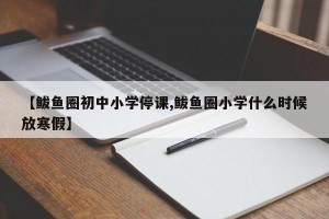 【鲅鱼圈初中小学停课,鲅鱼圈小学什么时候放寒假】