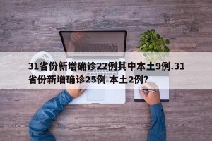 31省份新增确诊22例其中本土9例.31省份新增确诊25例 本土2例？