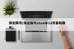 保定限号(保定限号2024年12月最新限号)