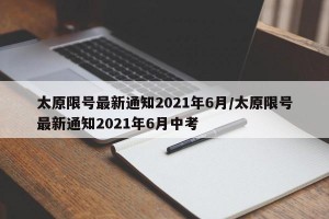 太原限号最新通知2021年6月/太原限号最新通知2021年6月中考