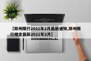 【郑州限行2021年2月最新通知,郑州限行规定最新2021年2月】