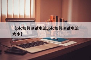 【plc如何测试电流,plc如何测试电流大小】