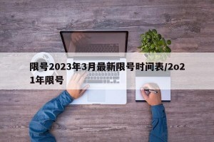 限号2023年3月最新限号时间表/2o21年限号