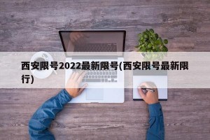 西安限号2022最新限号(西安限号最新限行)