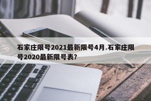 石家庄限号2021最新限号4月.石家庄限号2020最新限号表？