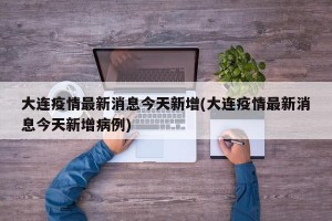 大连疫情最新消息今天新增(大连疫情最新消息今天新增病例)