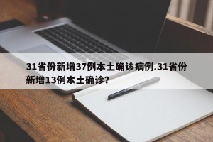 31省份新增37例本土确诊病例.31省份新增13例本土确诊？