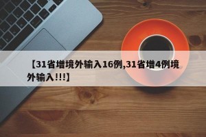 【31省增境外输入16例,31省增4例境外输入!!!】