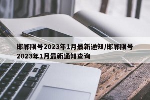 邯郸限号2023年1月最新通知/邯郸限号2023年1月最新通知查询