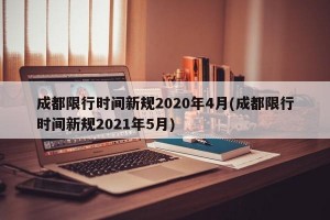 成都限行时间新规2020年4月(成都限行时间新规2021年5月)