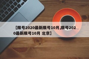 【限号2020最新限号10月,限号2020最新限号10月 北京】