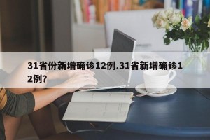 31省份新增确诊12例.31省新增确诊12例？