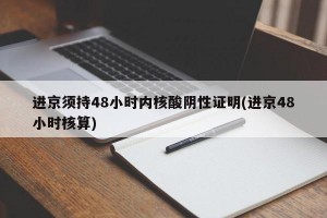 进京须持48小时内核酸阴性证明(进京48小时核算)