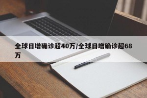 全球日增确诊超40万/全球日增确诊超68万