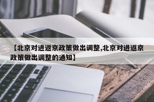 【北京对进返京政策做出调整,北京对进返京政策做出调整的通知】