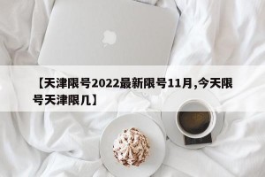 【天津限号2022最新限号11月,今天限号天津限几】