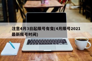 注意4月3日起限号有变(4月限号2021最新限号时间)