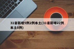 31省新增5例2例本土(31省新增22例本土8例)