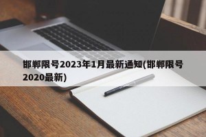 邯郸限号2023年1月最新通知(邯郸限号2020最新)