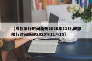 【成都限行时间新规2020年11月,成都限行时间新规2020年11月15】