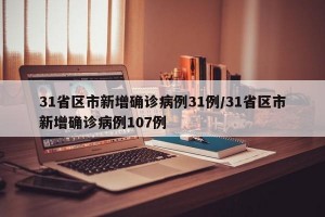 31省区市新增确诊病例31例/31省区市新增确诊病例107例